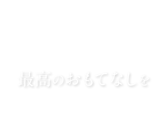 最高のおもてなしを